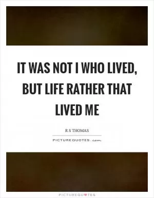 It was not I who lived, but life rather that lived me Picture Quote #1