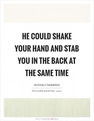 He could shake your hand and stab you in the back at the same time Picture Quote #1
