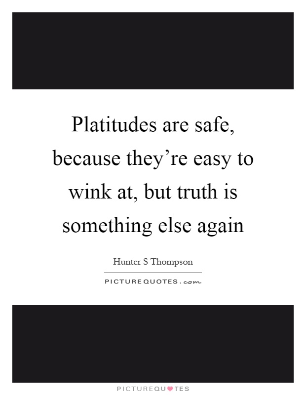 Platitudes are safe, because they're easy to wink at, but truth is something else again Picture Quote #1