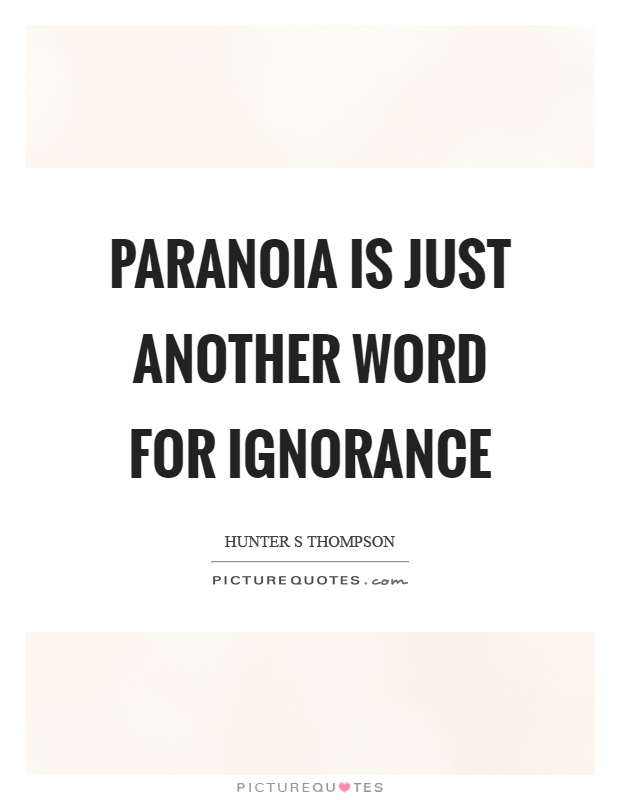 Paranoia is just another word for ignorance Picture Quote #1