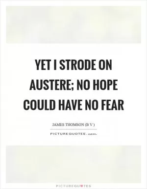 Yet I strode on austere; No hope could have no fear Picture Quote #1