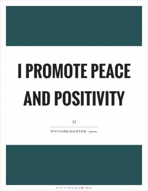 I promote peace and positivity Picture Quote #1