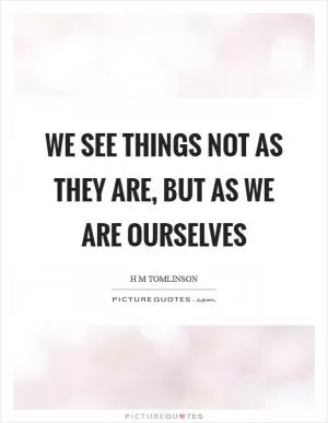 We see things not as they are, but as we are ourselves Picture Quote #1