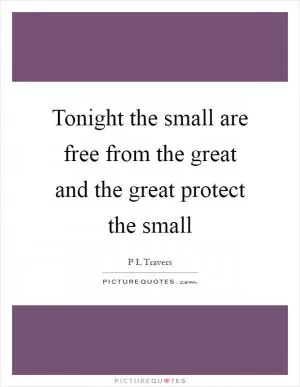 Tonight the small are free from the great and the great protect the small Picture Quote #1
