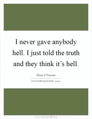 I never gave anybody hell. I just told the truth and they think it’s hell Picture Quote #1