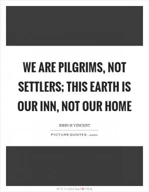 We are pilgrims, not settlers; this earth is our inn, not our home Picture Quote #1