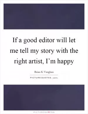 If a good editor will let me tell my story with the right artist, I’m happy Picture Quote #1