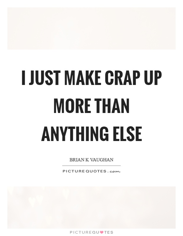 I just make crap up more than anything else Picture Quote #1