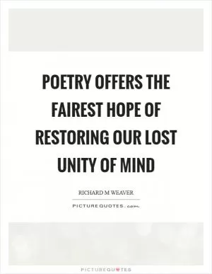 Poetry offers the fairest hope of restoring our lost unity of mind Picture Quote #1