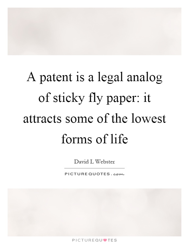 A patent is a legal analog of sticky fly paper: it attracts some of the lowest forms of life Picture Quote #1