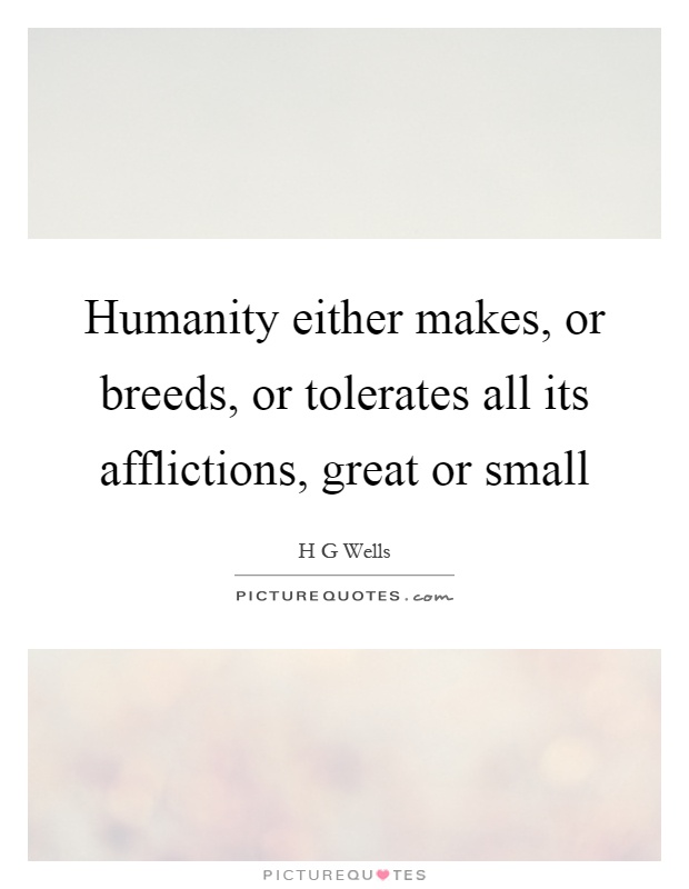 Humanity either makes, or breeds, or tolerates all its afflictions, great or small Picture Quote #1