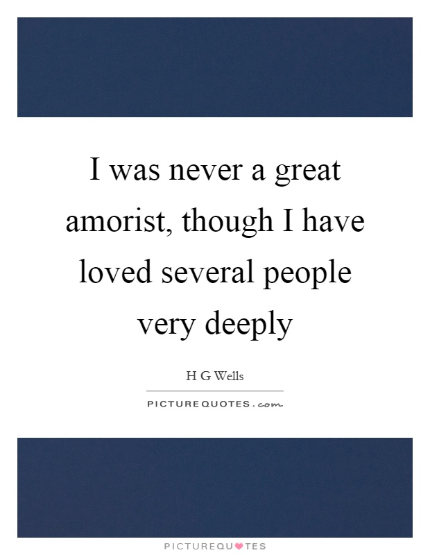 I was never a great amorist, though I have loved several people very deeply Picture Quote #1
