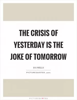 The crisis of yesterday is the joke of tomorrow Picture Quote #1