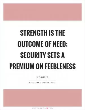 Strength is the outcome of need; security sets a premium on feebleness Picture Quote #1