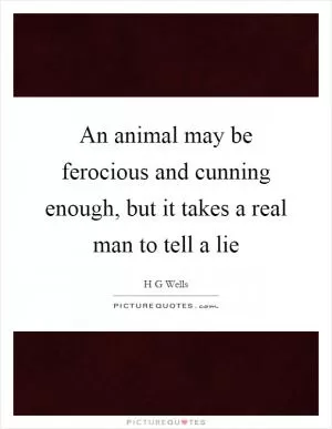 An animal may be ferocious and cunning enough, but it takes a real man to tell a lie Picture Quote #1