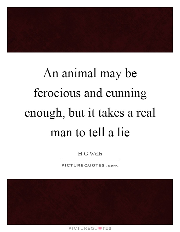 An animal may be ferocious and cunning enough, but it takes a real man to tell a lie Picture Quote #1