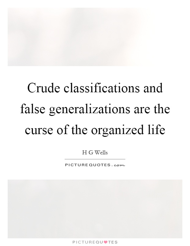 Crude classifications and false generalizations are the curse of the organized life Picture Quote #1