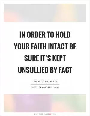 In order to hold your faith intact be sure it’s kept unsullied by fact Picture Quote #1