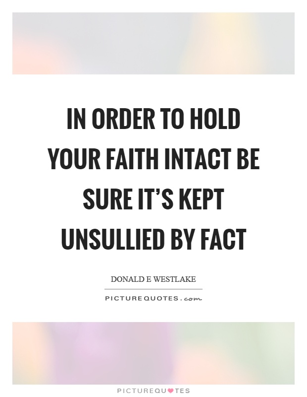 In order to hold your faith intact be sure it's kept unsullied by fact Picture Quote #1