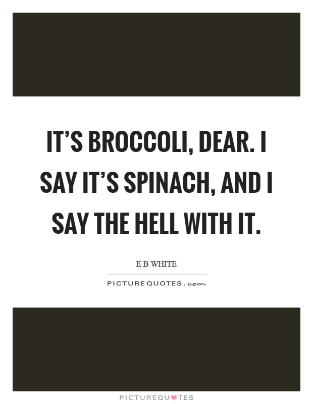 It's broccoli, dear. I say it's spinach, and I say the hell with it Picture Quote #1