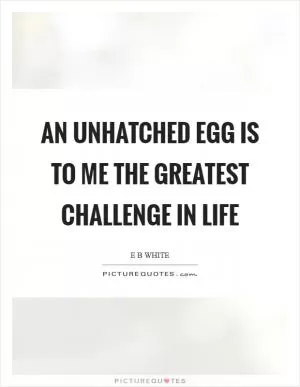 An unhatched egg is to me the greatest challenge in life Picture Quote #1