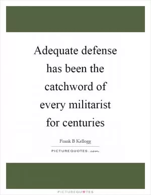 Adequate defense has been the catchword of every militarist for centuries Picture Quote #1