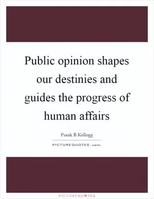 Public opinion shapes our destinies and guides the progress of human affairs Picture Quote #1
