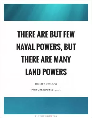 There are but few naval powers, but there are many land powers Picture Quote #1