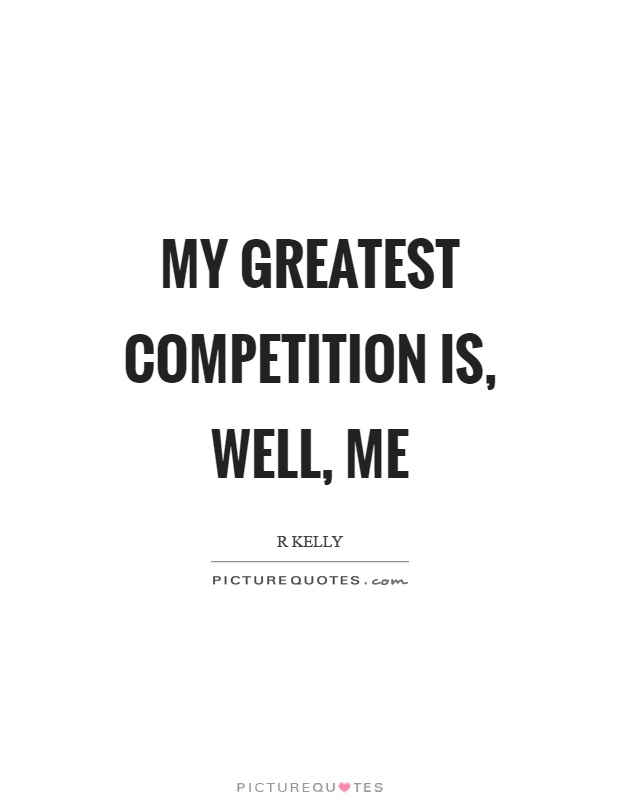 My greatest competition is, well, me Picture Quote #1