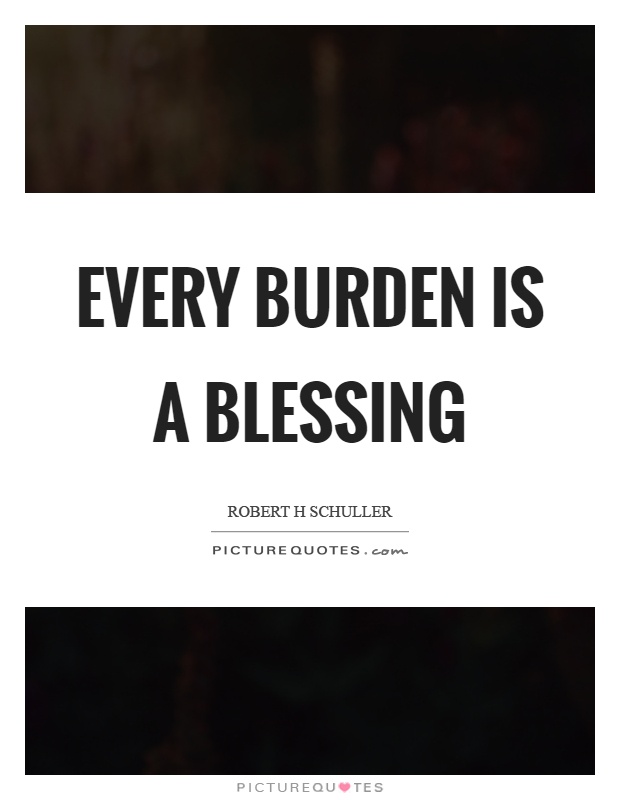 Every burden is a blessing Picture Quote #1