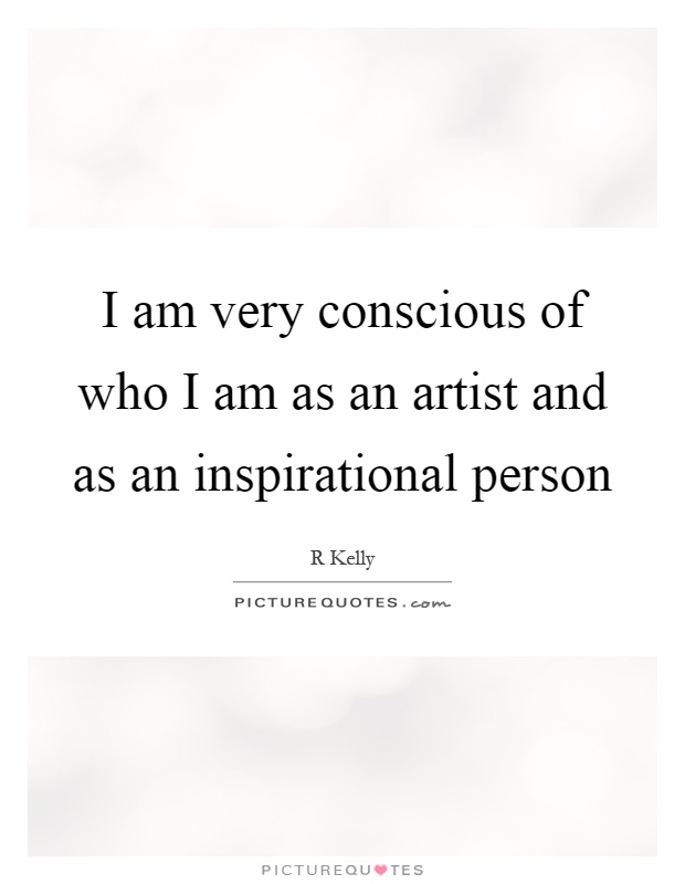I am very conscious of who I am as an artist and as an inspirational person Picture Quote #1