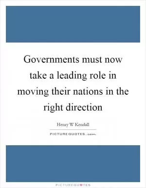 Governments must now take a leading role in moving their nations in the right direction Picture Quote #1