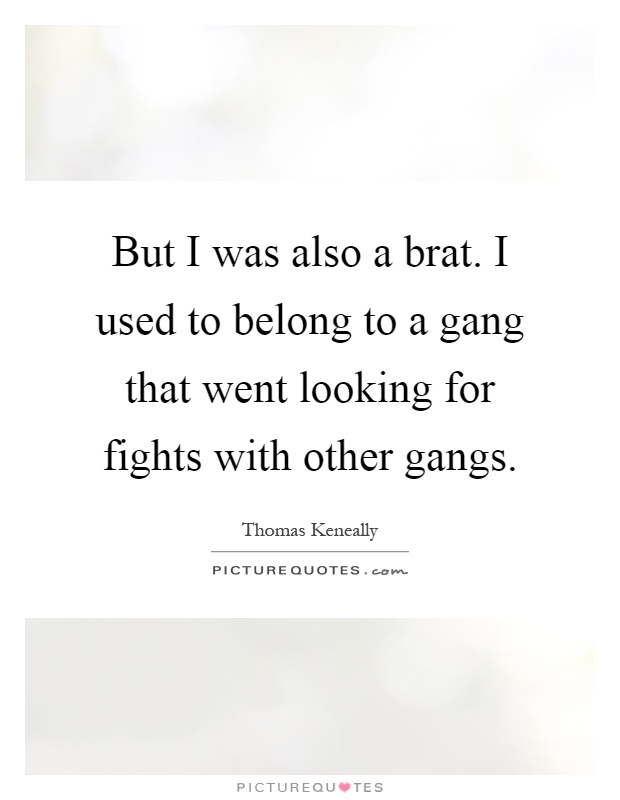 But I was also a brat. I used to belong to a gang that went looking for fights with other gangs Picture Quote #1