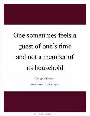 One sometimes feels a guest of one’s time and not a member of its household Picture Quote #1
