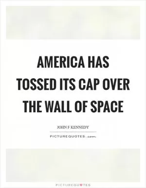 America has tossed its cap over the wall of space Picture Quote #1