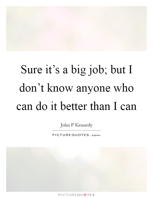 Sure it's a big job; but I don't know anyone who can do it better than I can Picture Quote #1