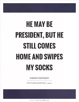 He may be president, but he still comes home and swipes my socks Picture Quote #1
