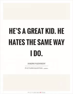 He’s a great kid. He hates the same way I do Picture Quote #1