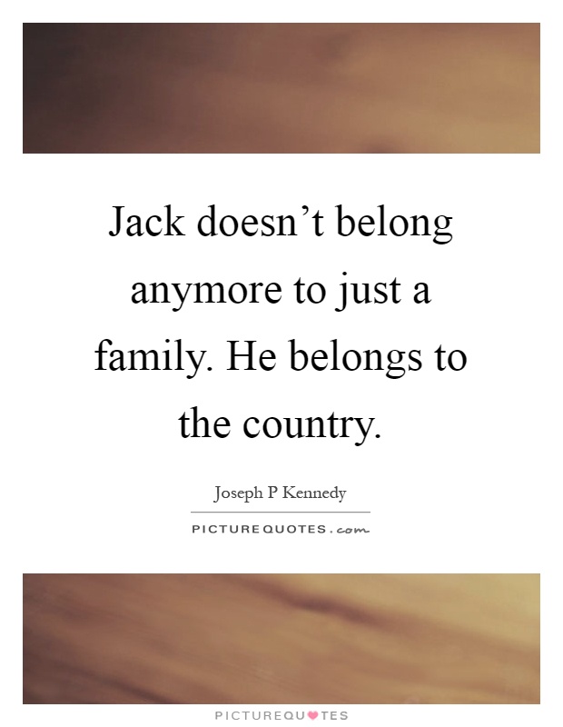 Jack doesn't belong anymore to just a family. He belongs to the country Picture Quote #1