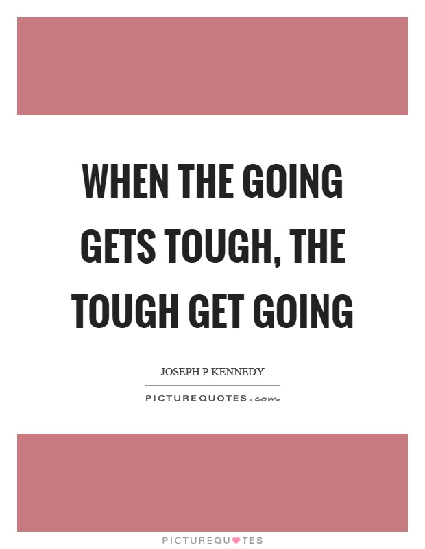 When the going gets tough, the tough get going Picture Quote #1