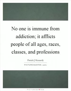 No one is immune from addiction; it afflicts people of all ages, races, classes, and professions Picture Quote #1