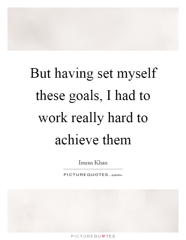 But having set myself these goals, I had to work really hard to achieve them Picture Quote #1