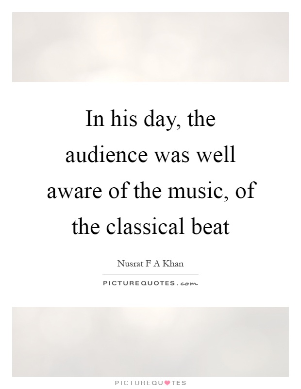 In his day, the audience was well aware of the music, of the classical beat Picture Quote #1