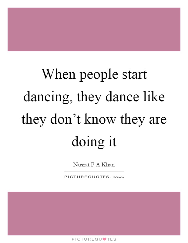When people start dancing, they dance like they don't know they are doing it Picture Quote #1