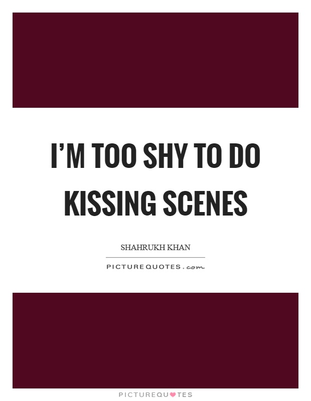 I'm too shy to do kissing scenes Picture Quote #1