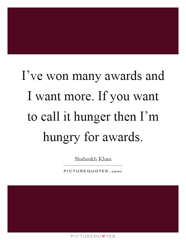 I've won many awards and I want more. If you want to call it hunger then I'm hungry for awards Picture Quote #1