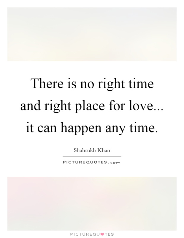 There is no right time and right place for love... it can happen any time Picture Quote #1