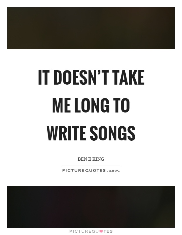 It doesn't take me long to write songs Picture Quote #1