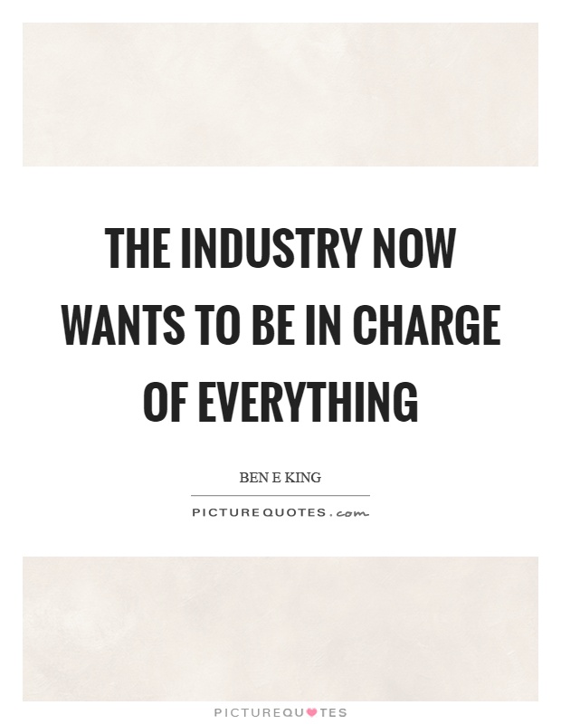 The industry now wants to be in charge of everything Picture Quote #1