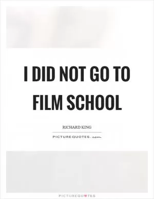 I did not go to film school Picture Quote #1